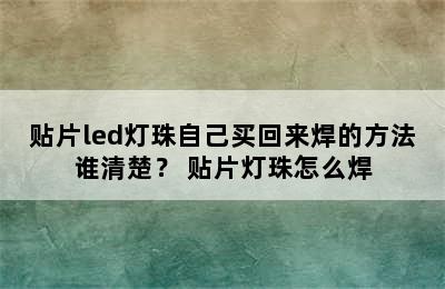 贴片led灯珠自己买回来焊的方法谁清楚？ 贴片灯珠怎么焊